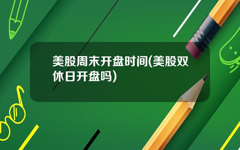 美股周末开盘时间(美股双休日开盘吗)