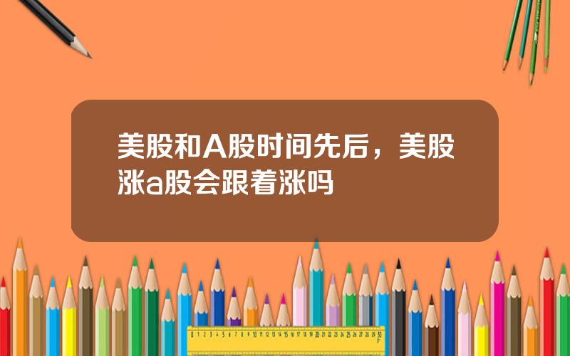 美股和A股时间先后，美股涨a股会跟着涨吗