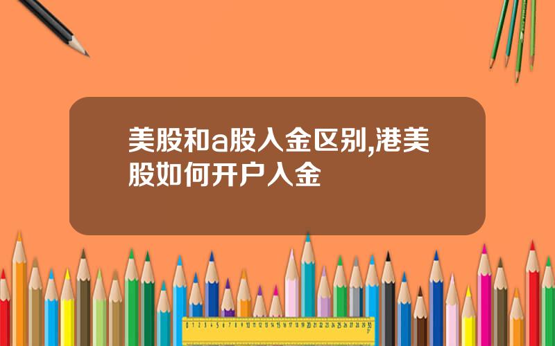 美股和a股入金区别,港美股如何开户入金