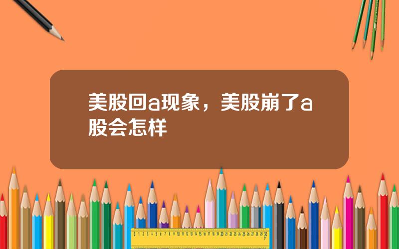 美股回a现象，美股崩了a股会怎样