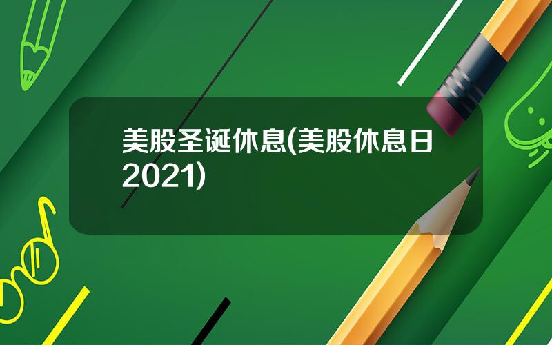 美股圣诞休息(美股休息日2021)