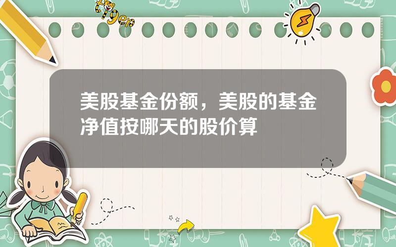 美股基金份额，美股的基金净值按哪天的股价算