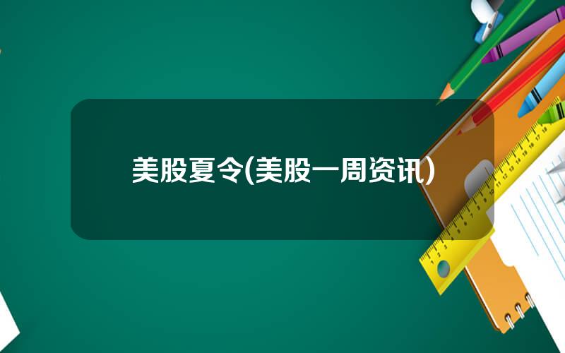美股夏令(美股一周资讯)
