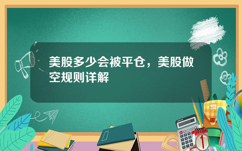 美股多少会被平仓，美股做空规则详解