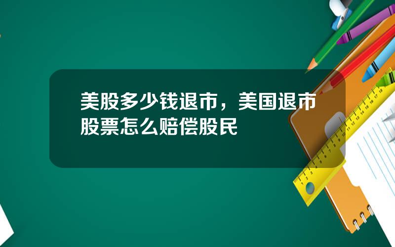 美股多少钱退市，美国退市股票怎么赔偿股民