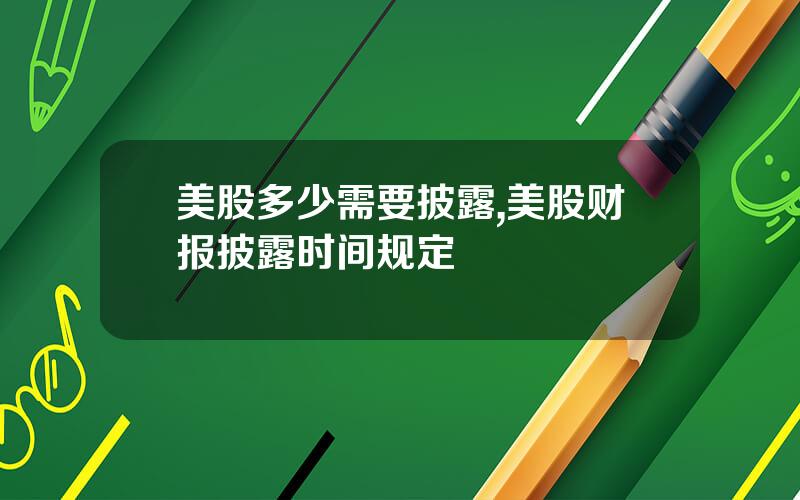 美股多少需要披露,美股财报披露时间规定