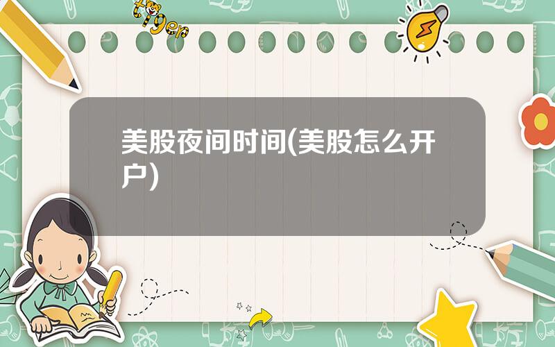 美股夜间时间(美股怎么开户)