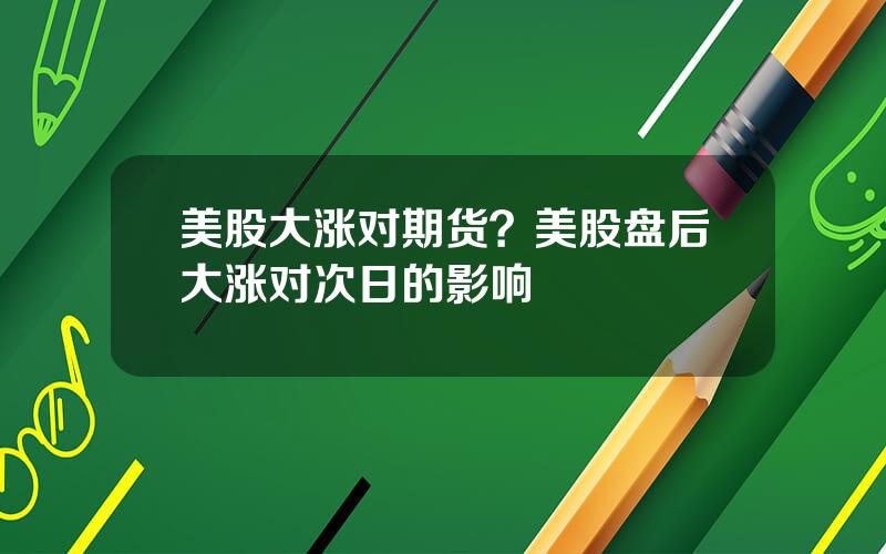 美股大涨对期货？美股盘后大涨对次日的影响