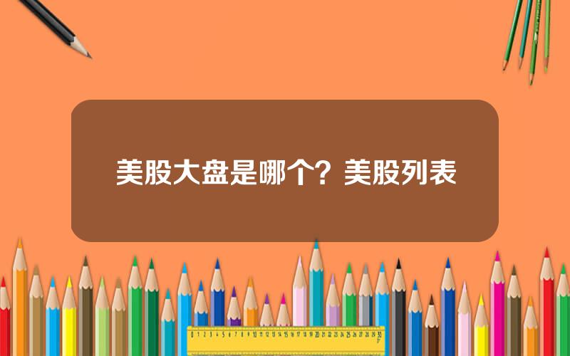 美股大盘是哪个？美股列表