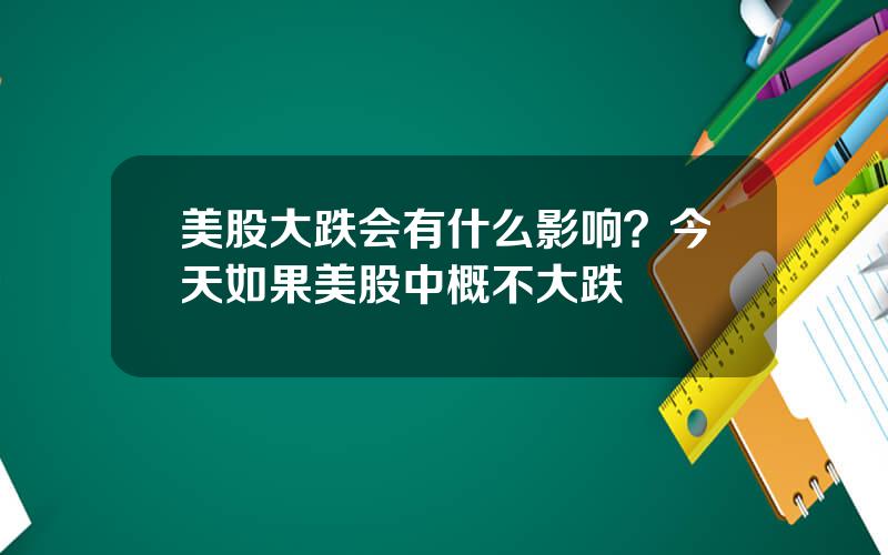 美股大跌会有什么影响？今天如果美股中概不大跌