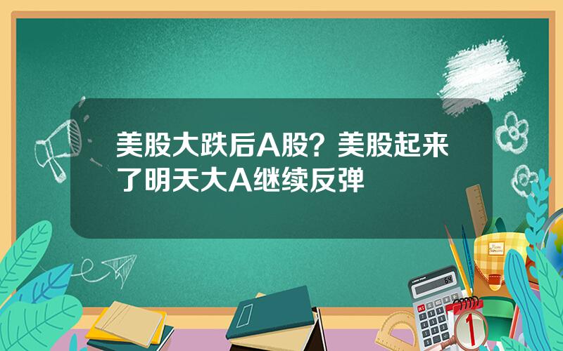 美股大跌后A股？美股起来了明天大A继续反弹