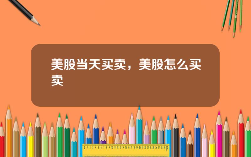 美股当天买卖，美股怎么买卖