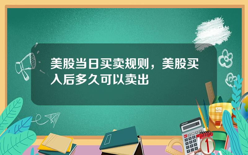 美股当日买卖规则，美股买入后多久可以卖出