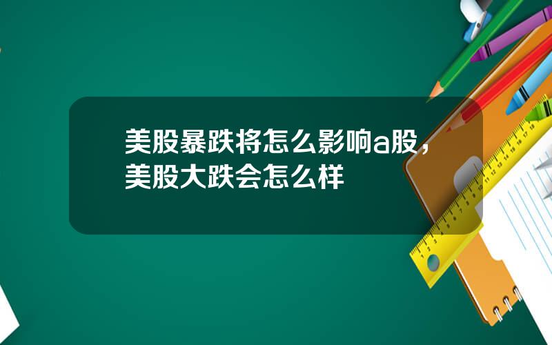 美股暴跌将怎么影响a股，美股大跌会怎么样