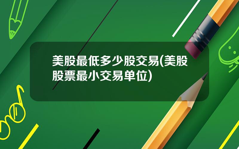 美股最低多少股交易(美股股票最小交易单位)
