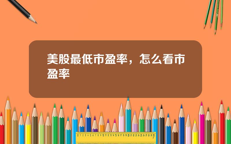 美股最低市盈率，怎么看市盈率