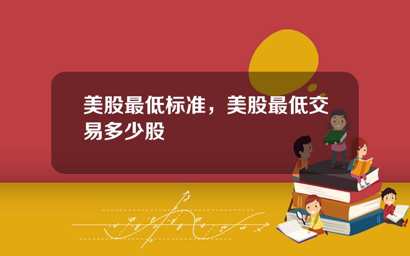 美股最低标准，美股最低交易多少股