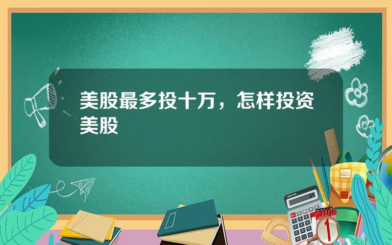美股最多投十万，怎样投资美股