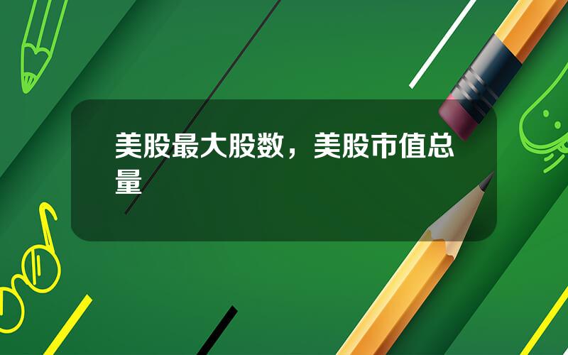 美股最大股数，美股市值总量