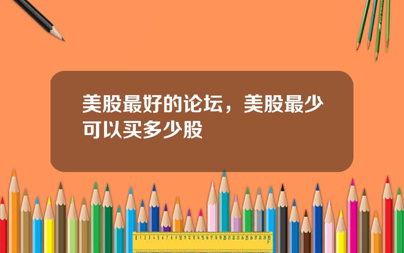 美股最好的论坛，美股最少可以买多少股