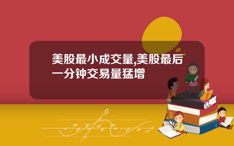 美股最小成交量,美股最后一分钟交易量猛增