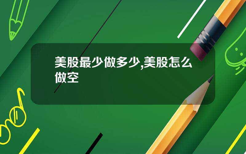 美股最少做多少,美股怎么做空