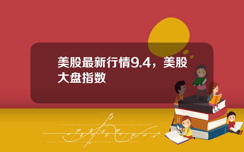 美股最新行情9.4，美股大盘指数