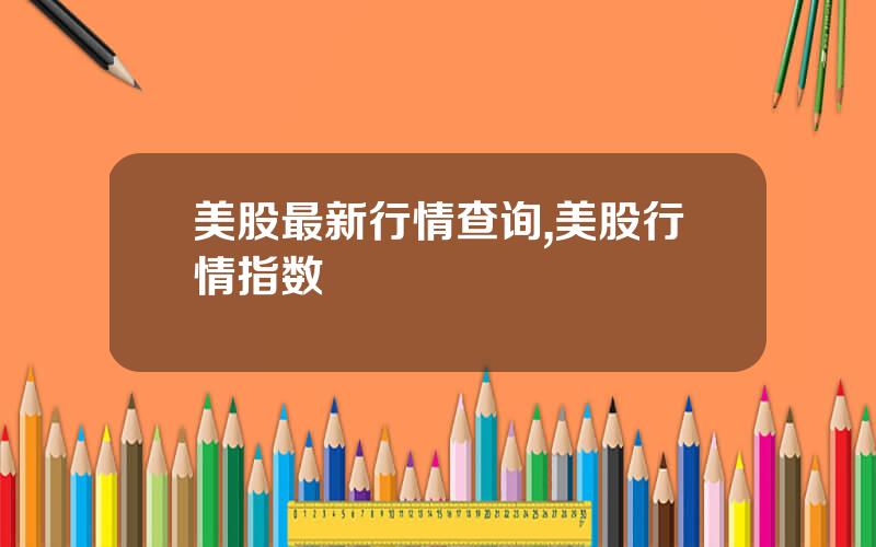 美股最新行情查询,美股行情指数
