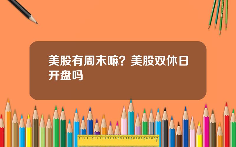 美股有周末嘛？美股双休日开盘吗