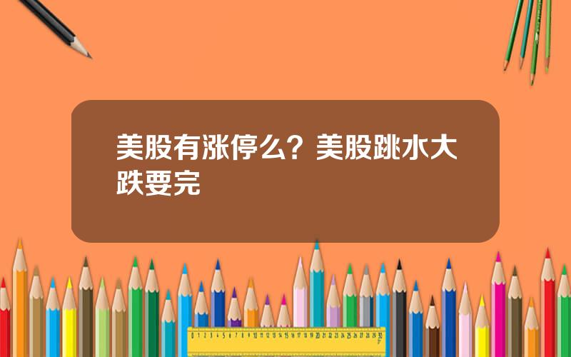 美股有涨停么？美股跳水大跌要完