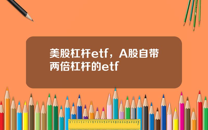 美股杠杆etf，A股自带两倍杠杆的etf