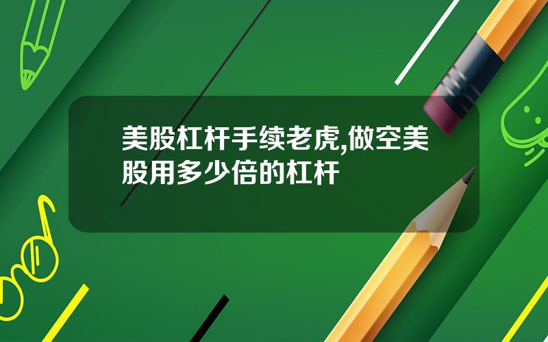 美股杠杆手续老虎,做空美股用多少倍的杠杆