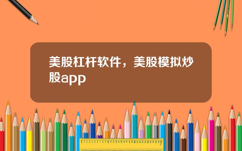 美股杠杆软件，美股模拟炒股app