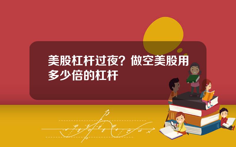 美股杠杆过夜？做空美股用多少倍的杠杆