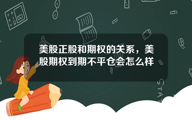 美股正股和期权的关系，美股期权到期不平仓会怎么样
