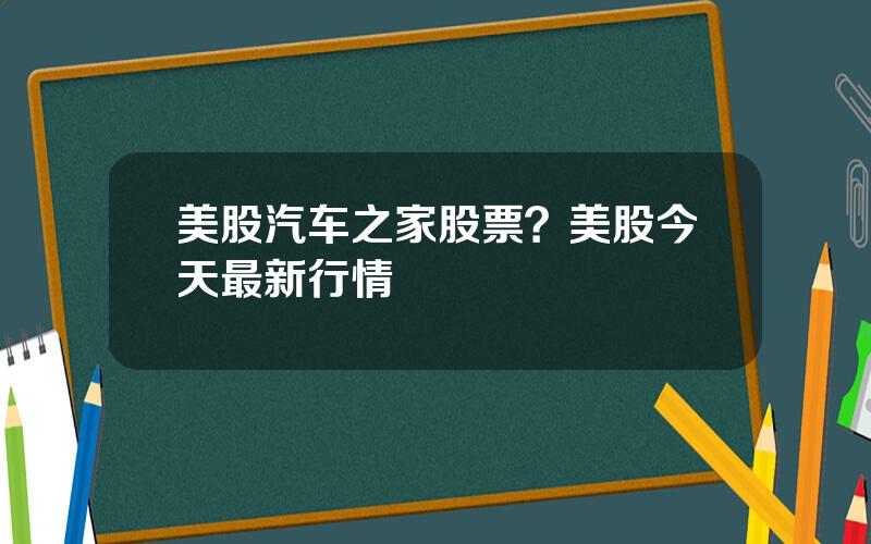 美股汽车之家股票？美股今天最新行情