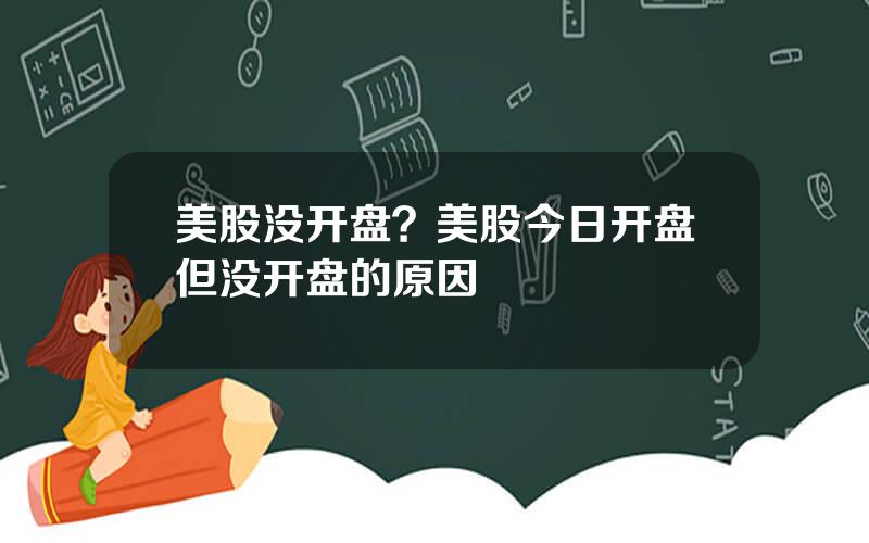 美股没开盘？美股今日开盘但没开盘的原因