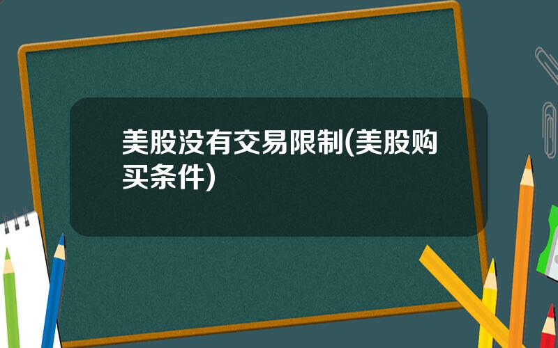 美股没有交易限制(美股购买条件)