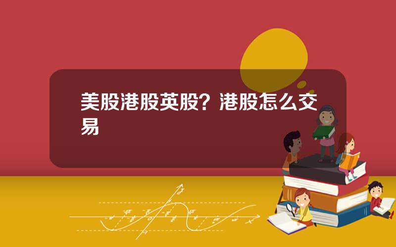 美股港股英股？港股怎么交易