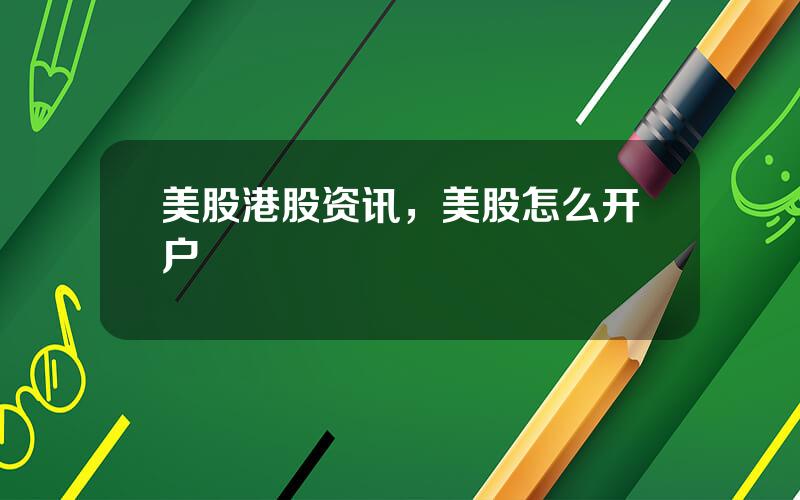 美股港股资讯，美股怎么开户