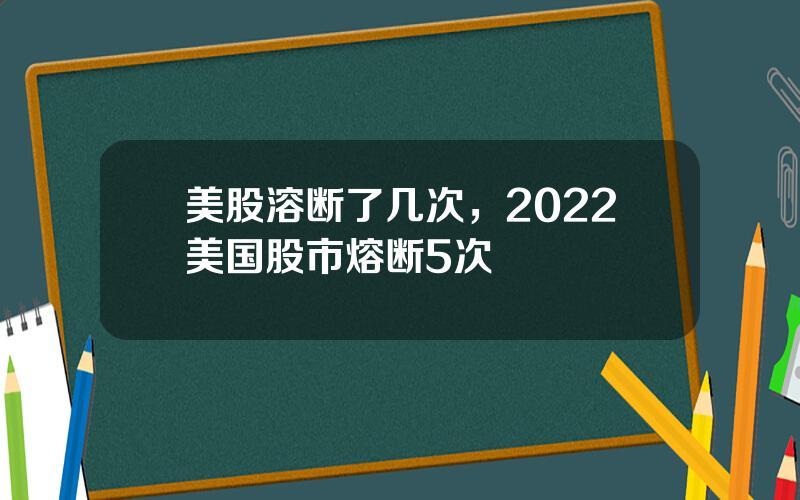 美股溶断了几次，2022美国股市熔断5次