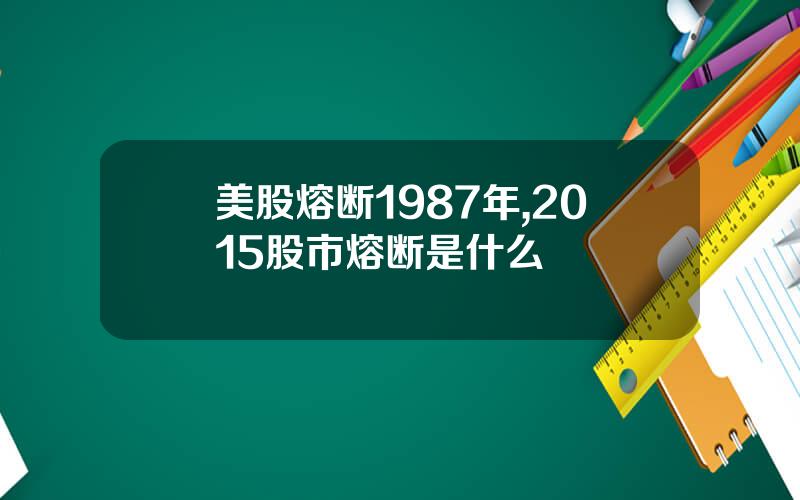 美股熔断1987年,2015股市熔断是什么