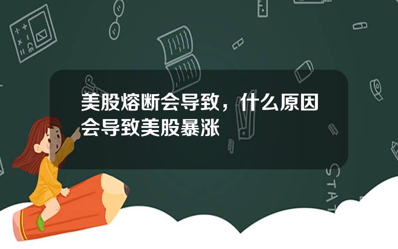 美股熔断会导致，什么原因会导致美股暴涨