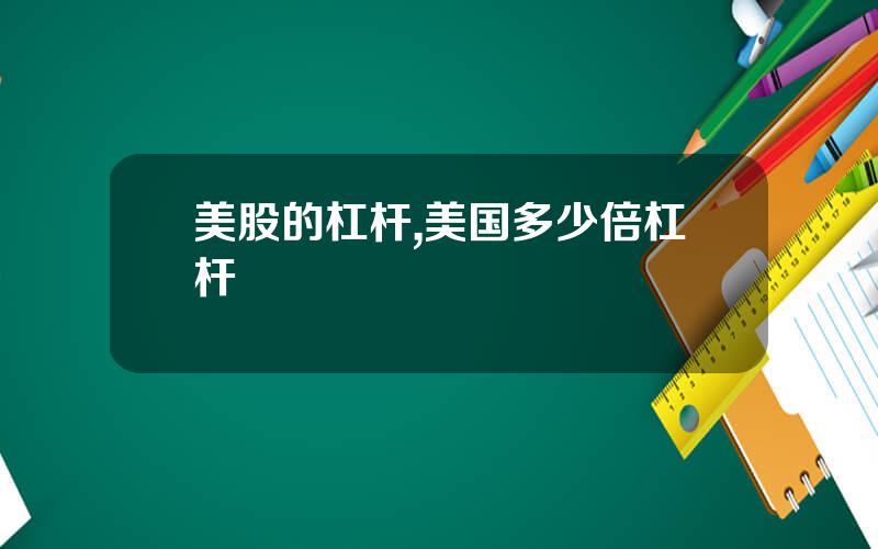 美股的杠杆,美国多少倍杠杆