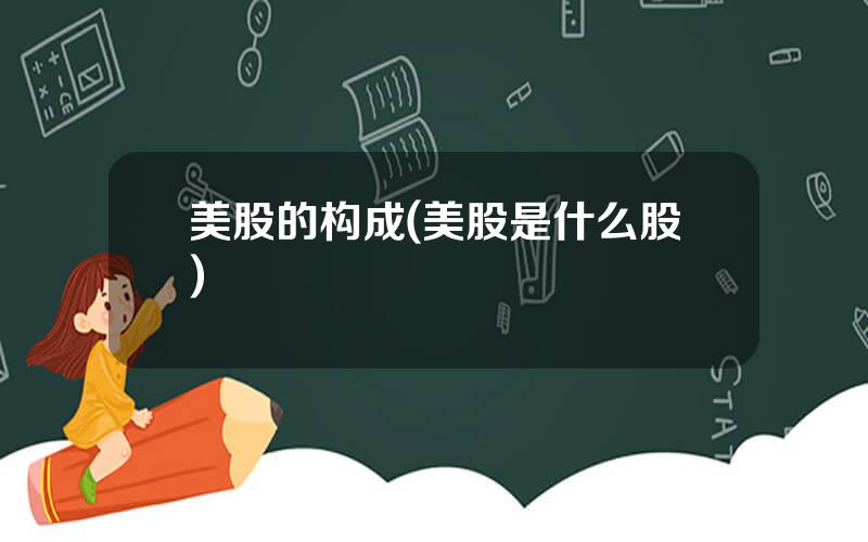 美股的构成(美股是什么股)