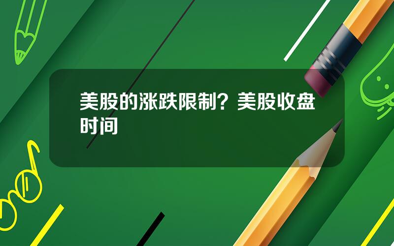 美股的涨跌限制？美股收盘时间