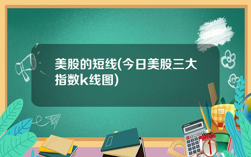 美股的短线(今日美股三大指数k线图)