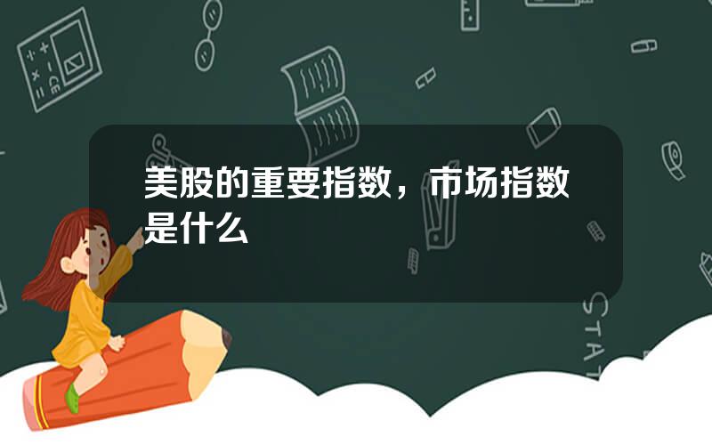 美股的重要指数，市场指数是什么