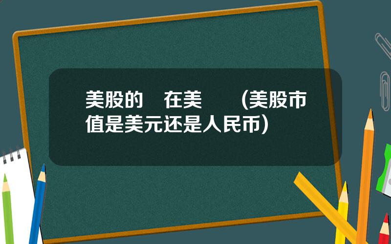 美股的錢在美國嗎(美股市值是美元还是人民币)