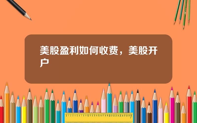 美股盈利如何收费，美股开户